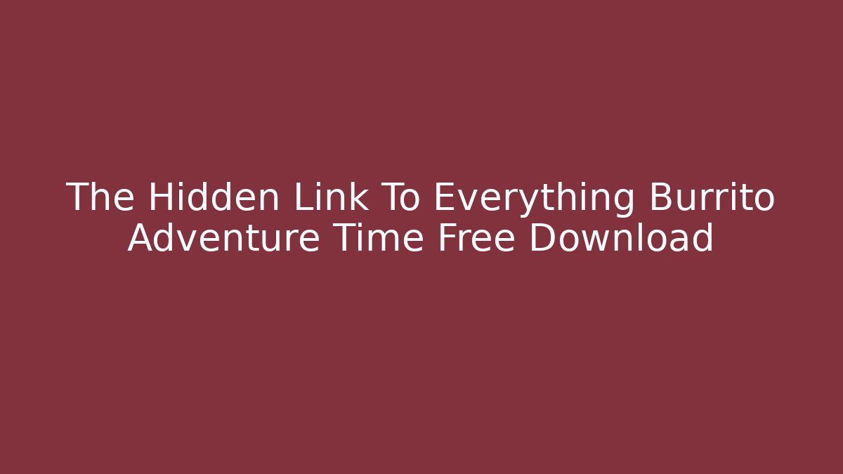 The Hidden Link To Everything Burrito Adventure Time Free Download