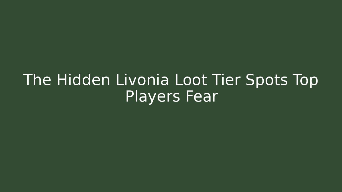 The Hidden Livonia Loot Tier Spots Top Players Fear