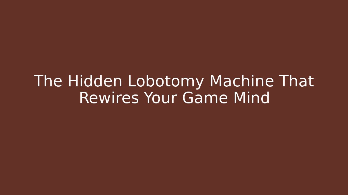 The Hidden Lobotomy Machine That Rewires Your Game Mind