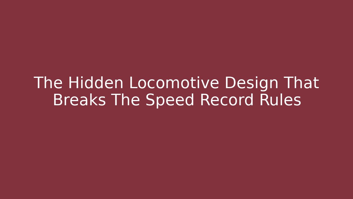 The Hidden Locomotive Design That Breaks The Speed Record Rules