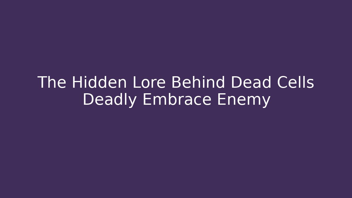 The Hidden Lore Behind Dead Cells Deadly Embrace Enemy