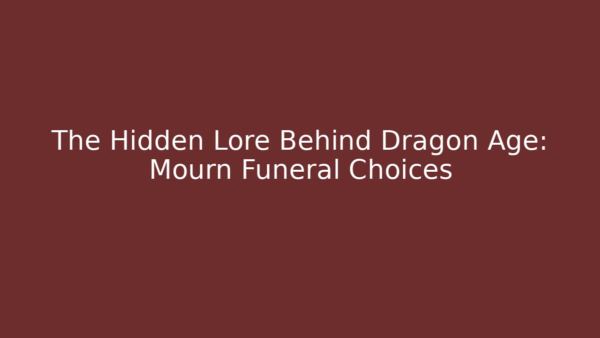 The Hidden Lore Behind Dragon Age: Mourn Funeral Choices