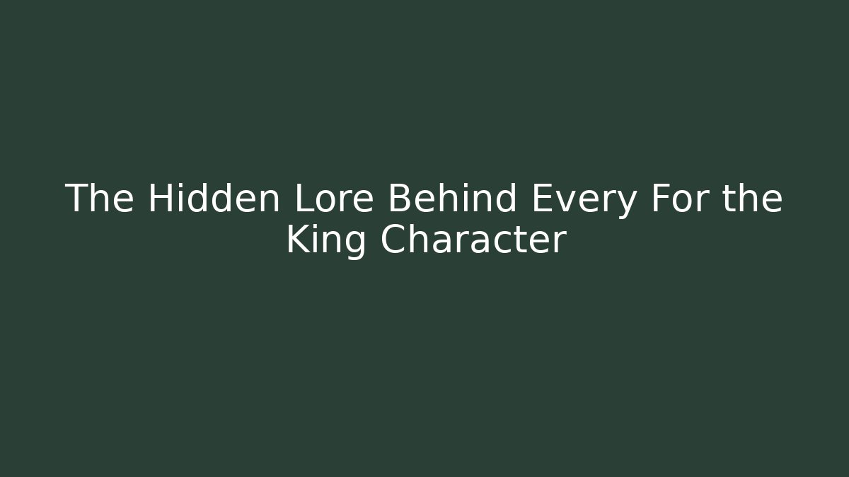 The Hidden Lore Behind Every For the King Character