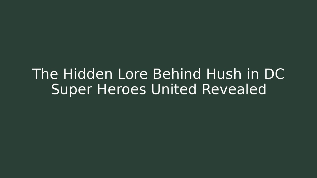 The Hidden Lore Behind Hush in DC Super Heroes United Revealed
