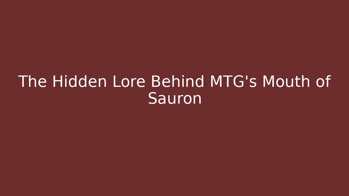 The Hidden Lore Behind MTG's Mouth of Sauron