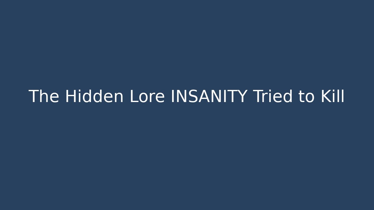 The Hidden Lore INSANITY Tried to Kill