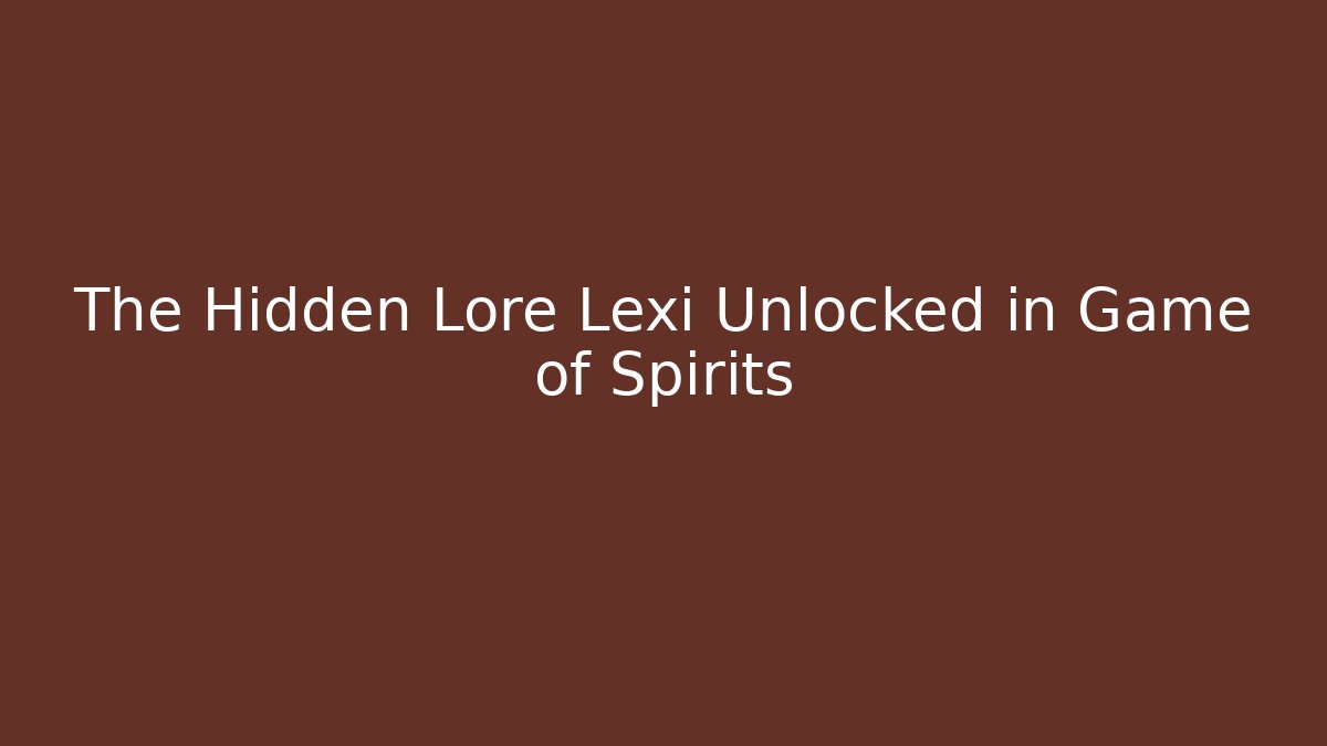 The Hidden Lore Lexi Unlocked in Game of Spirits