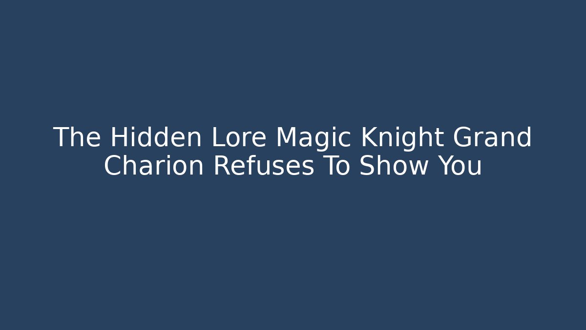 The Hidden Lore Magic Knight Grand Charion Refuses To Show You