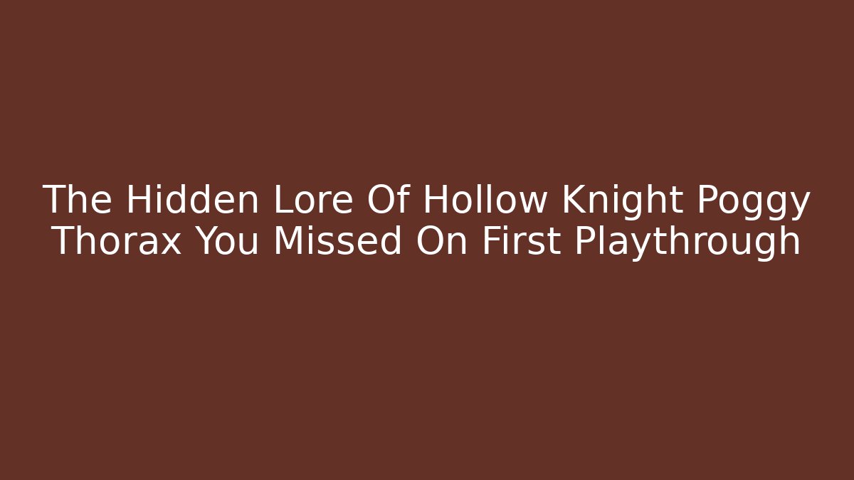 The Hidden Lore Of Hollow Knight Poggy Thorax You Missed On First Playthrough