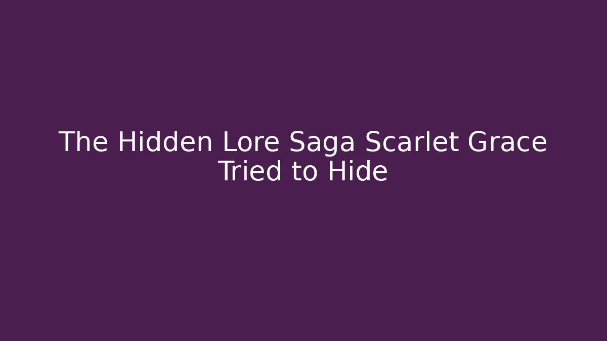 The Hidden Lore Saga Scarlet Grace Tried to Hide