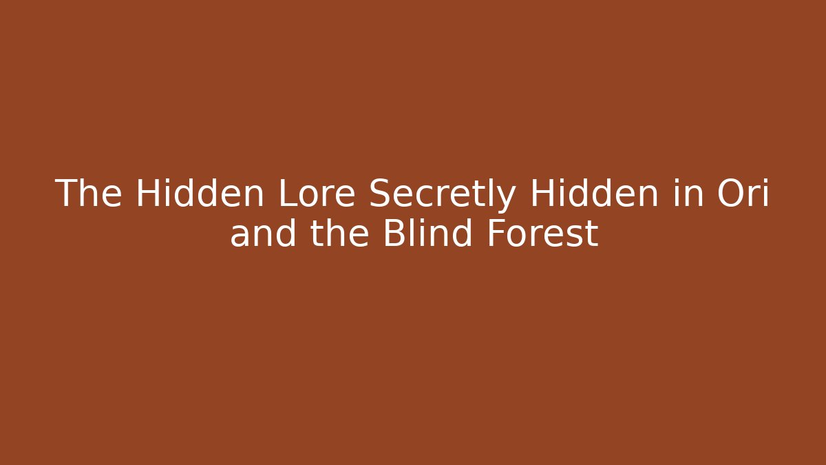 The Hidden Lore Secretly Hidden in Ori and the Blind Forest