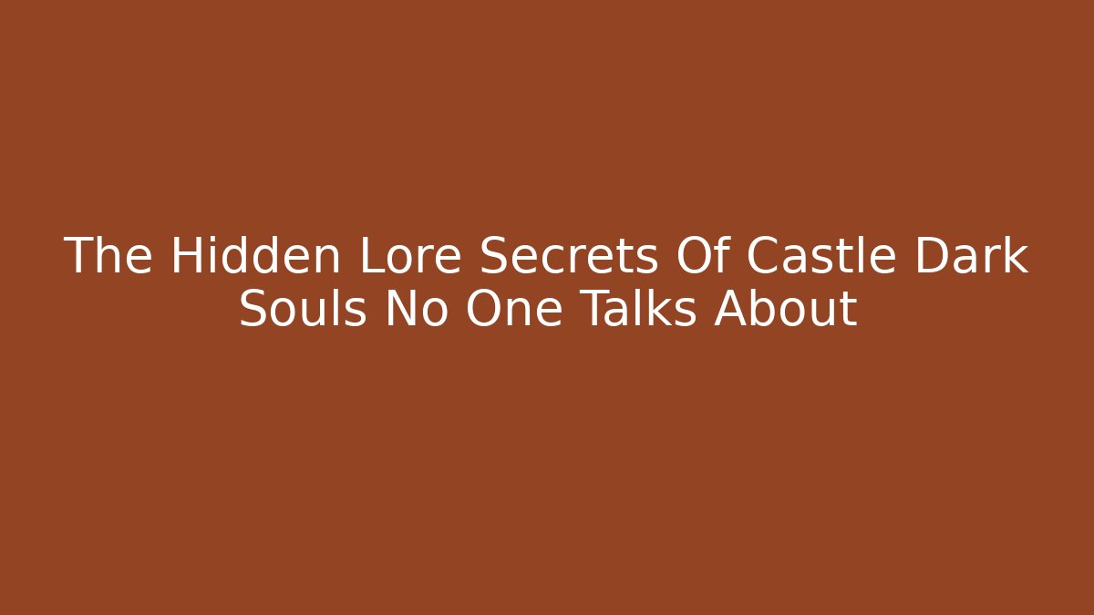 The Hidden Lore Secrets Of Castle Dark Souls No One Talks About