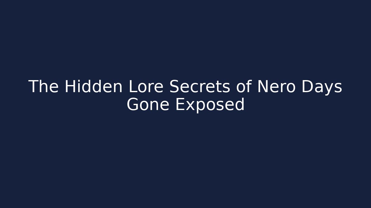 The Hidden Lore Secrets of Nero Days Gone Exposed