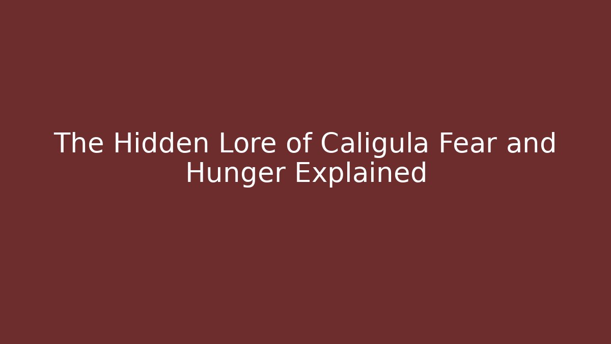 The Hidden Lore of Caligula Fear and Hunger Explained
