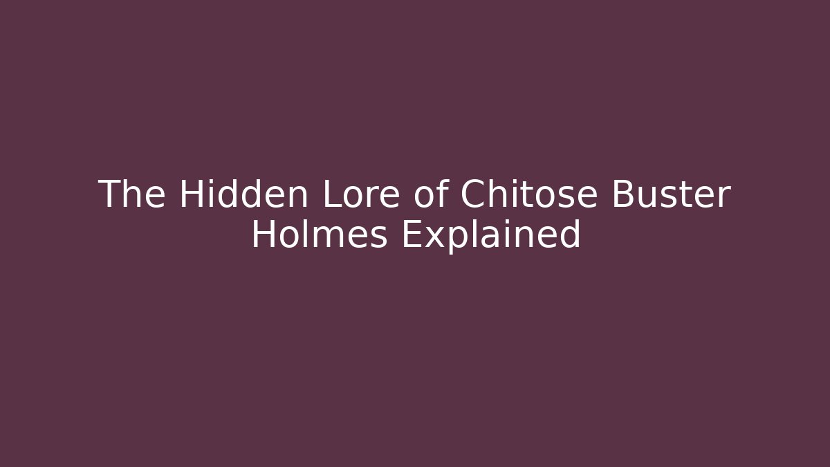 The Hidden Lore of Chitose Buster Holmes Explained