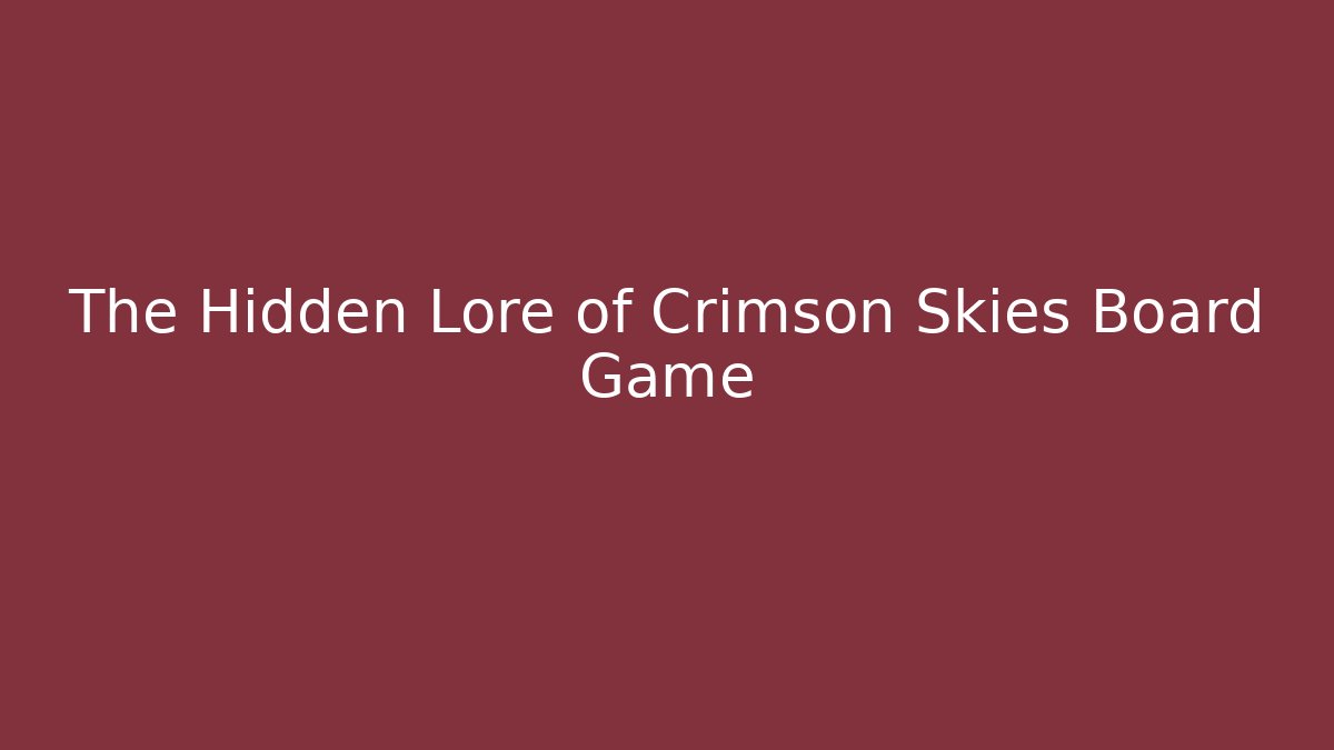 The Hidden Lore of Crimson Skies Board Game