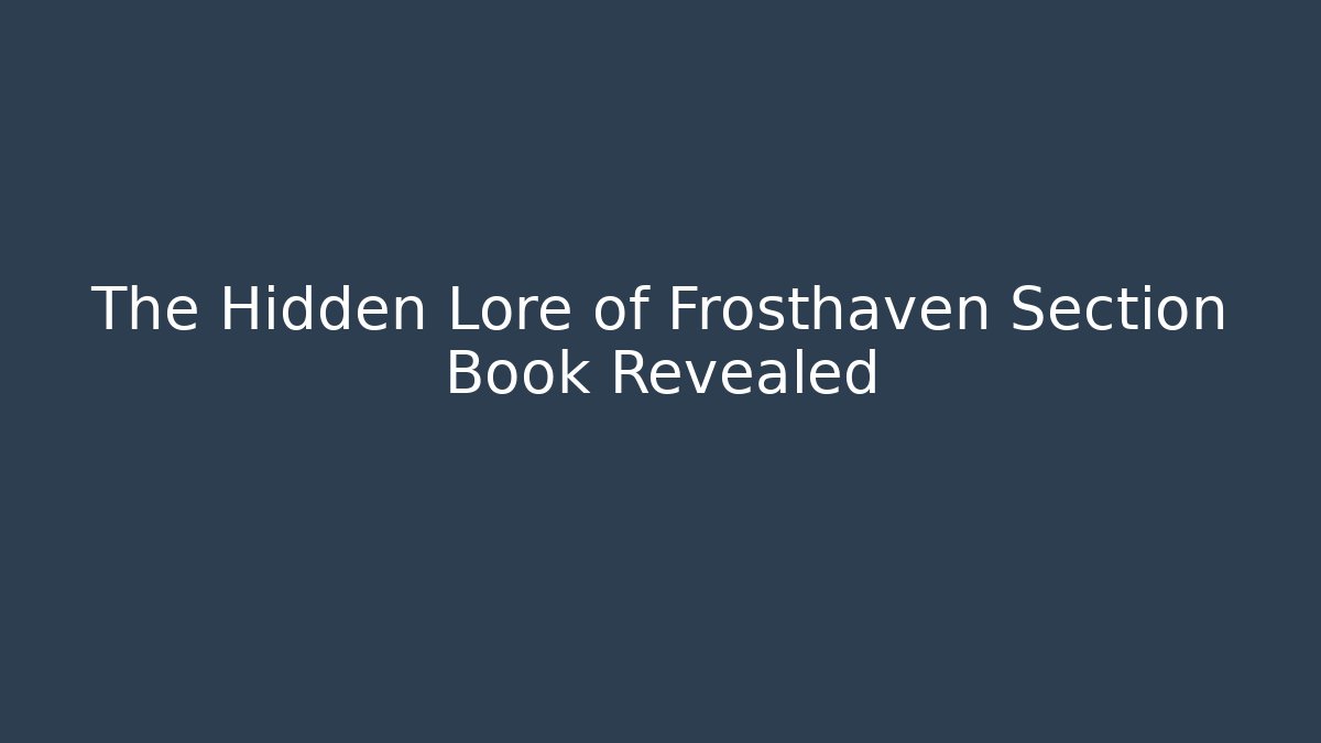 The Hidden Lore of Frosthaven Section Book Revealed