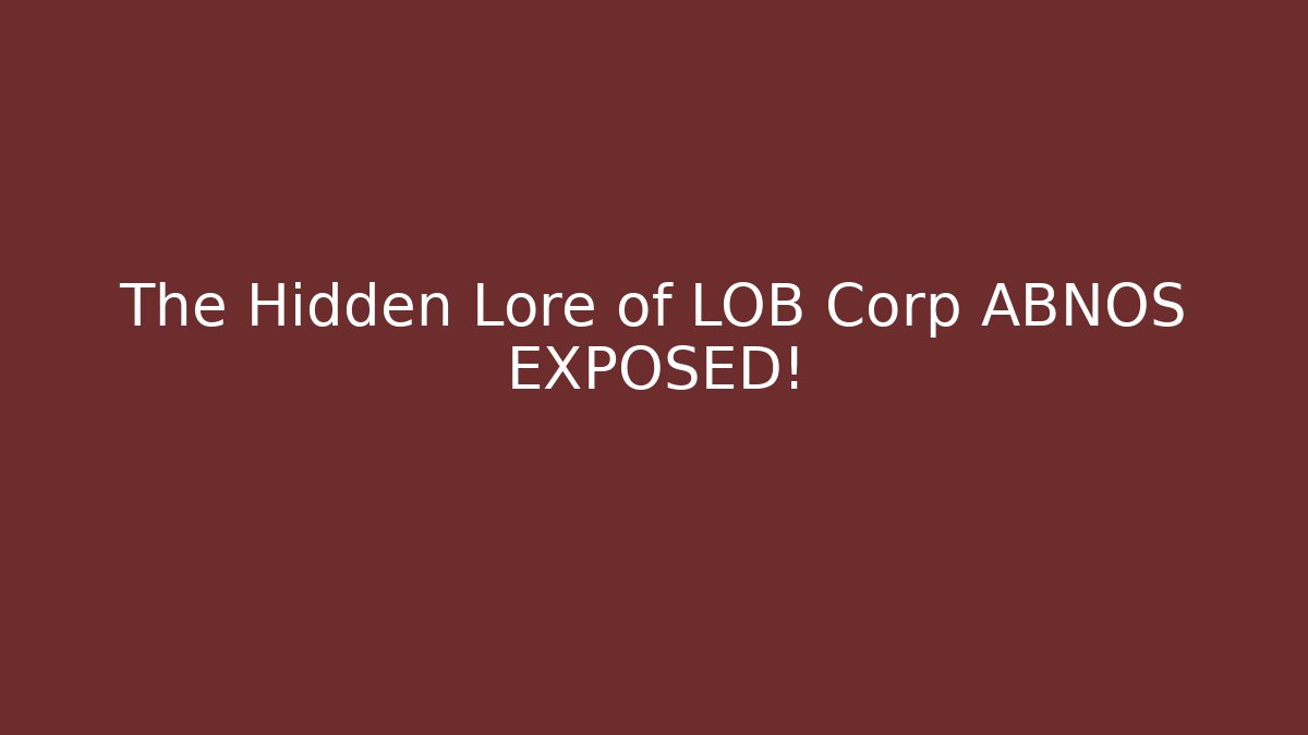 The Hidden Lore of LOB Corp ABNOS EXPOSED!
