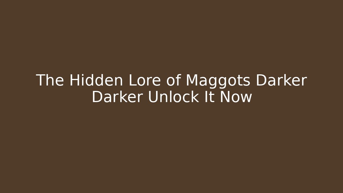 The Hidden Lore of Maggots Darker Darker Unlock It Now - Critter Realm