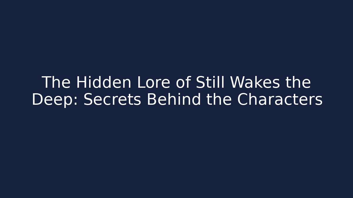 The Hidden Lore of Still Wakes the Deep: Secrets Behind the Characters
