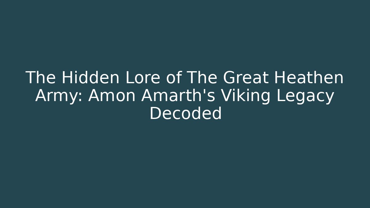 The Hidden Lore of The Great Heathen Army: Amon Amarth's Viking Legacy Decoded