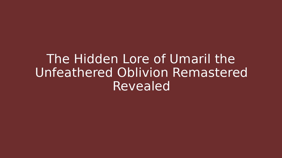The Hidden Lore of Umaril the Unfeathered Oblivion Remastered Revealed