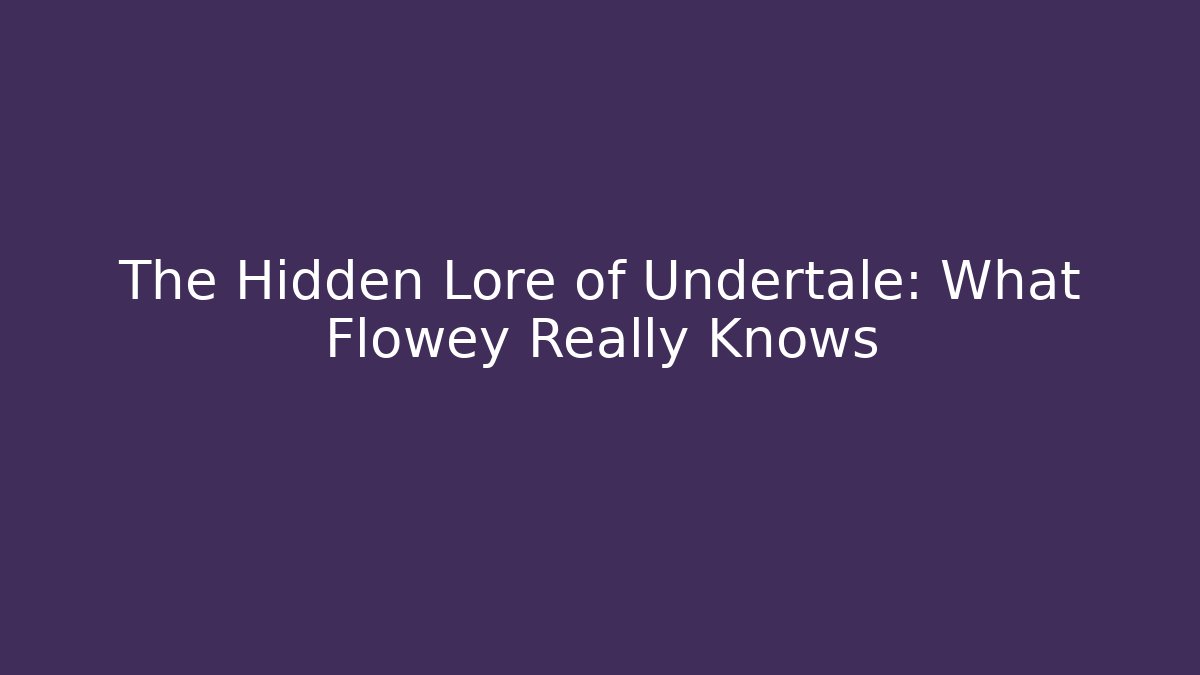 The Hidden Lore of Undertale: What Flowey Really Knows