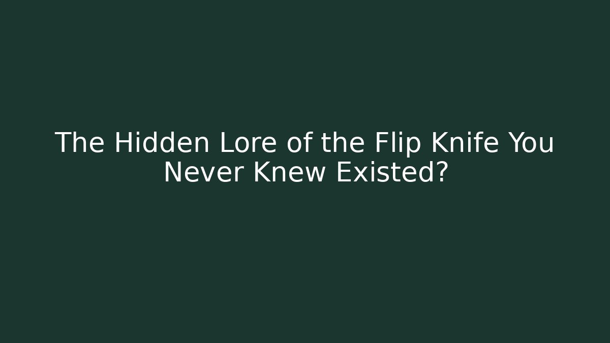 The Hidden Lore of the Flip Knife You Never Knew Existed?