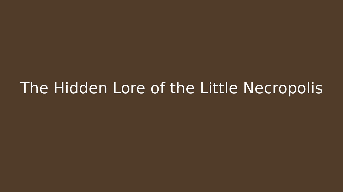The Hidden Lore of the Little Necropolis