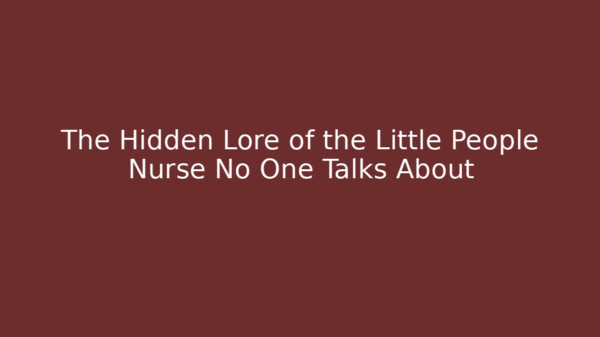 The Hidden Lore of the Little People Nurse No One Talks About