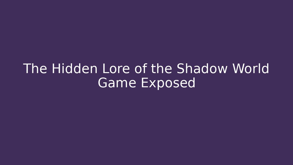 The Hidden Lore of the Shadow World Game Exposed