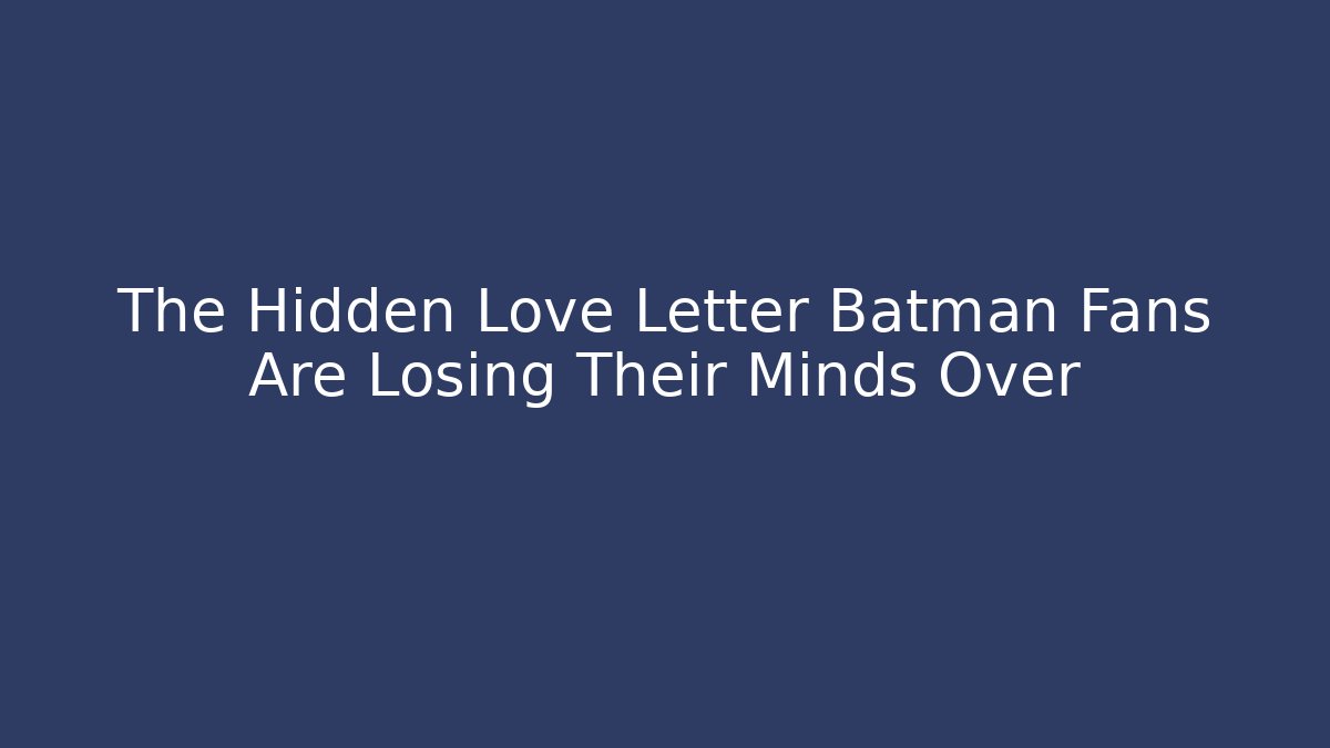 The Hidden Love Letter Batman Fans Are Losing Their Minds Over