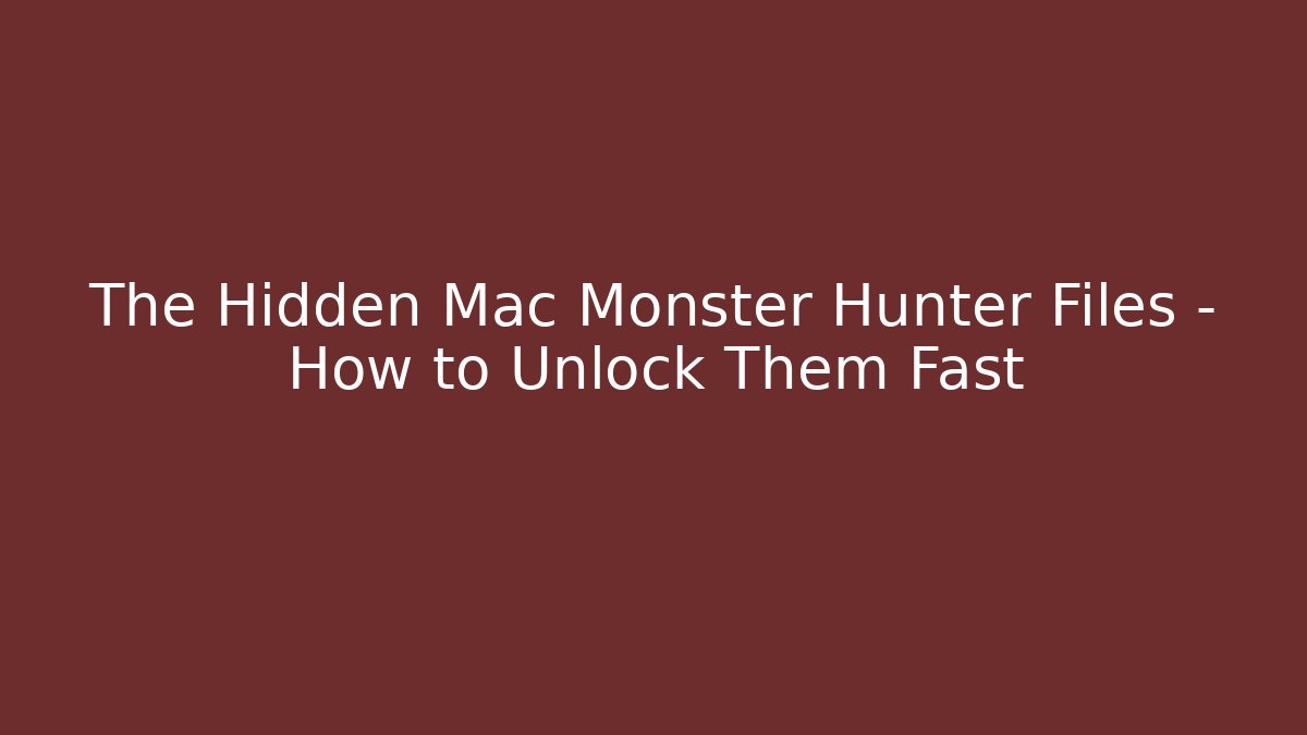The Hidden Mac Monster Hunter Files – How to Unlock Them Fast