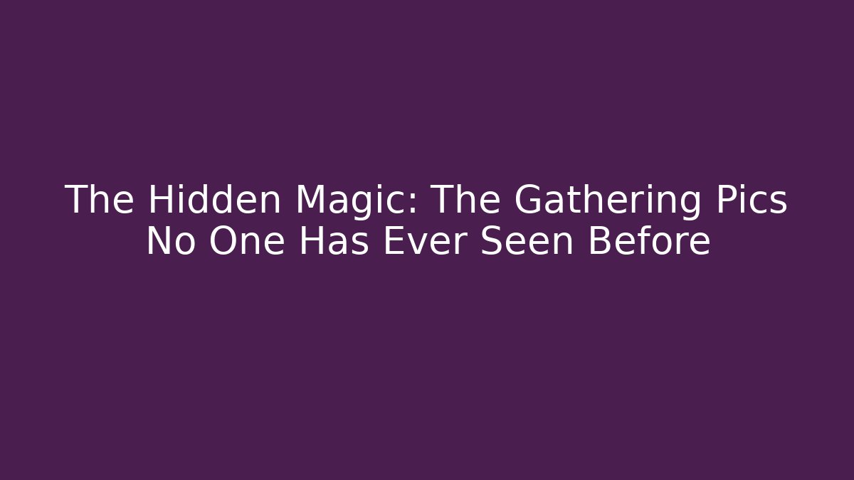 The Hidden Magic: The Gathering Pics No One Has Ever Seen Before