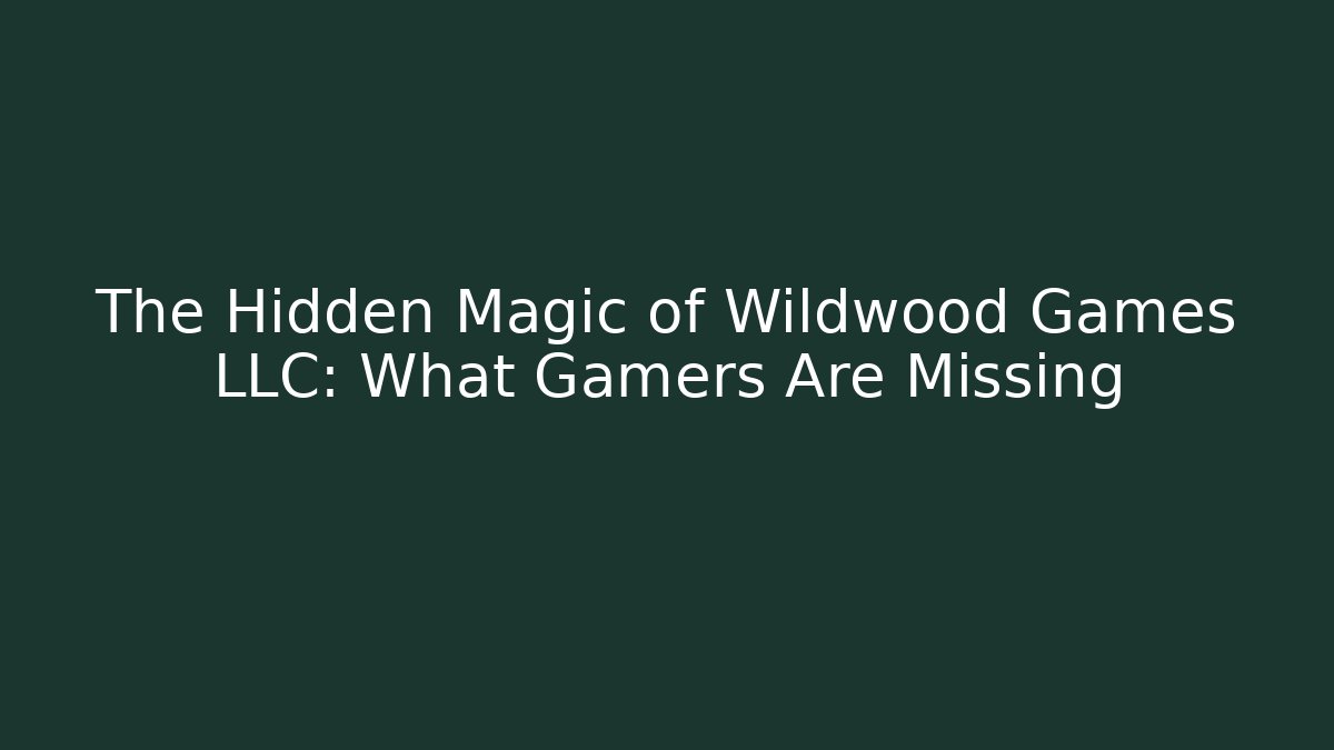The Hidden Magic of Wildwood Games LLC: What Gamers Are Missing