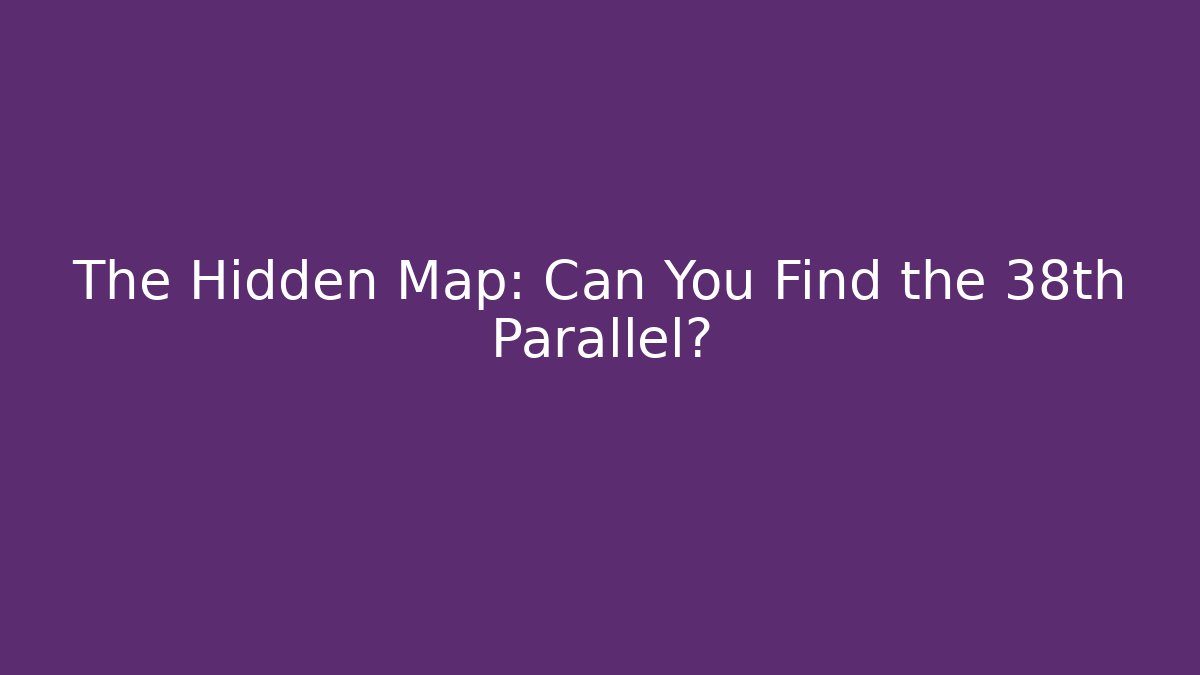 The Hidden Map: Can You Find the 38th Parallel?