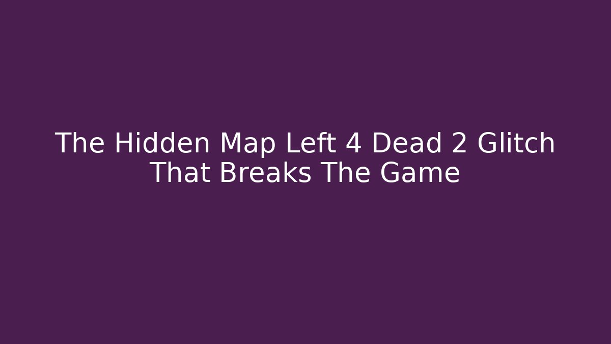 The Hidden Map Left 4 Dead 2 Glitch That Breaks The Game