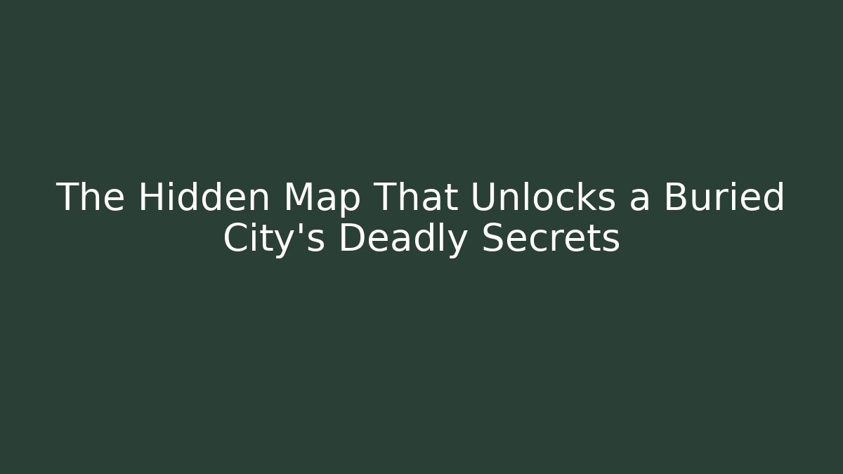 The Hidden Map That Unlocks a Buried City's Deadly Secrets