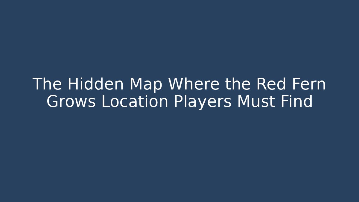 The Hidden Map Where the Red Fern Grows Location Players Must Find