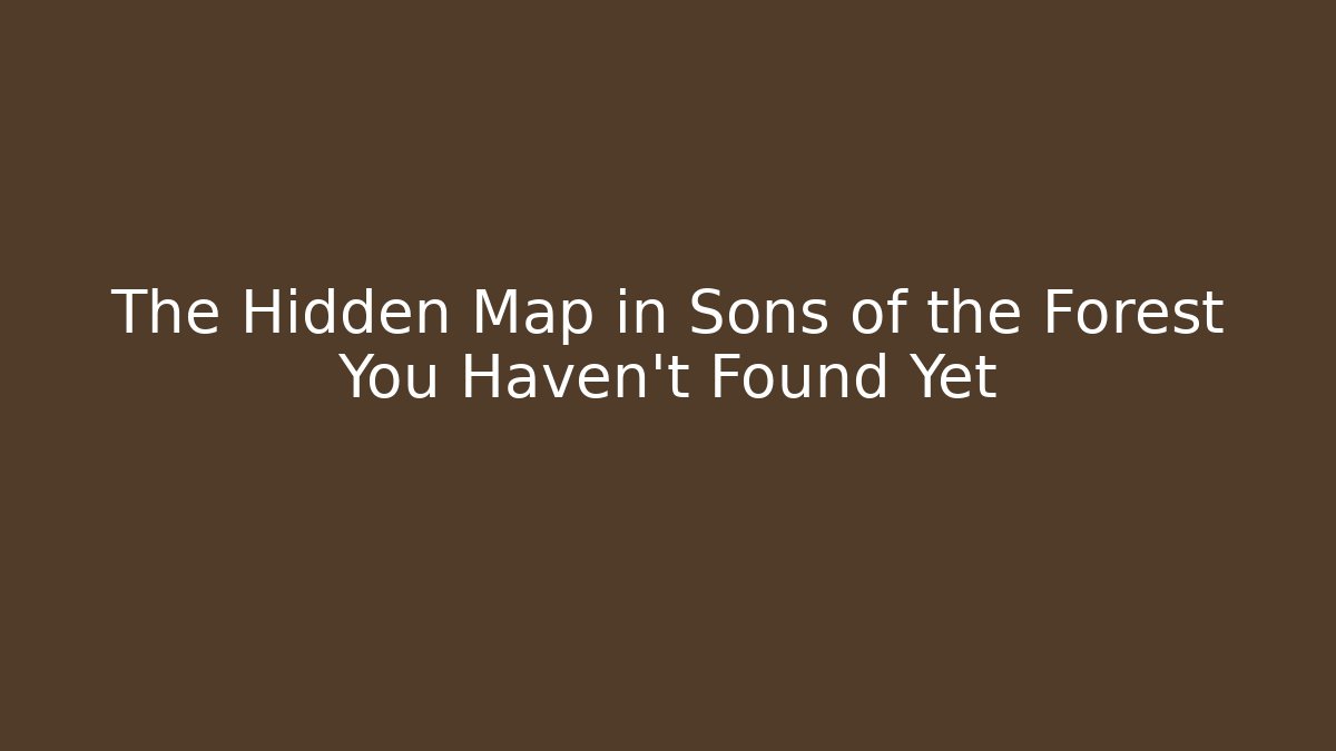 The Hidden Map in Sons of the Forest You Haven't Found Yet