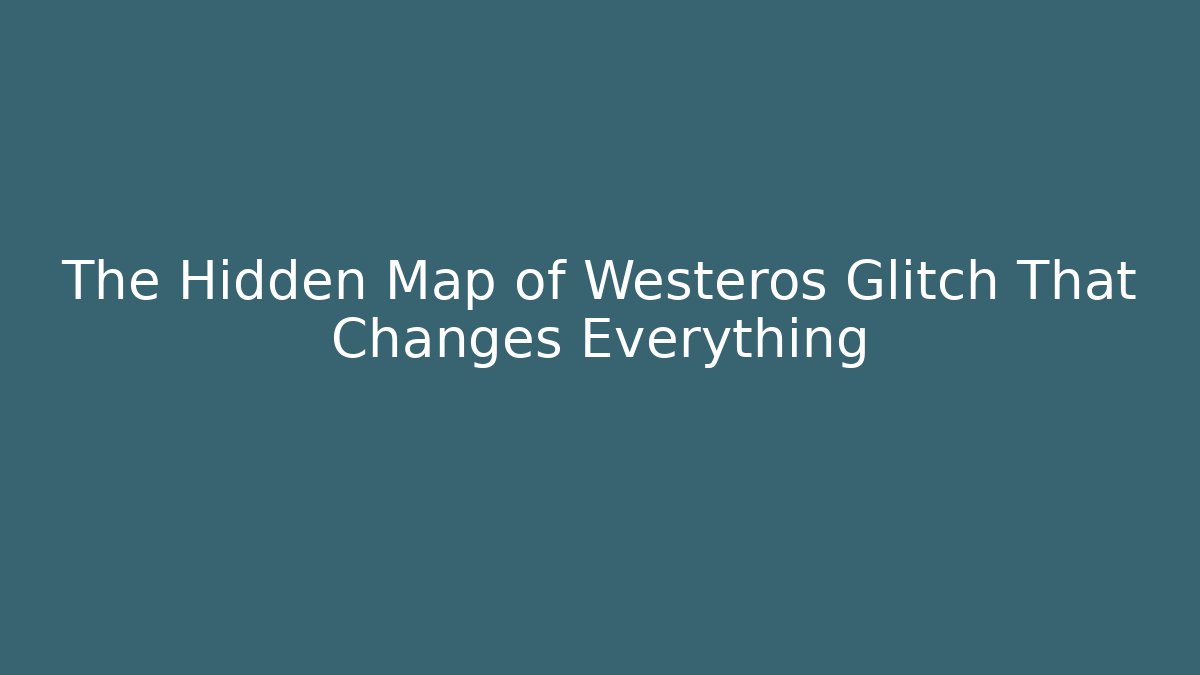 The Hidden Map of Westeros Glitch That Changes Everything