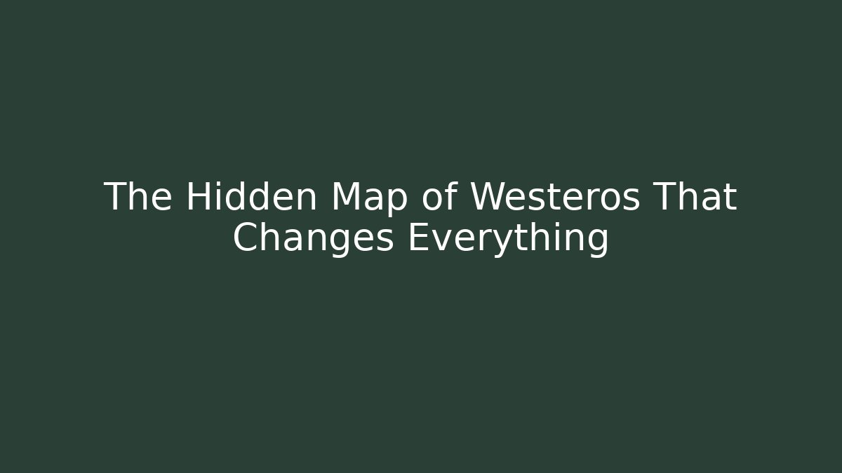 The Hidden Map of Westeros That Changes Everything