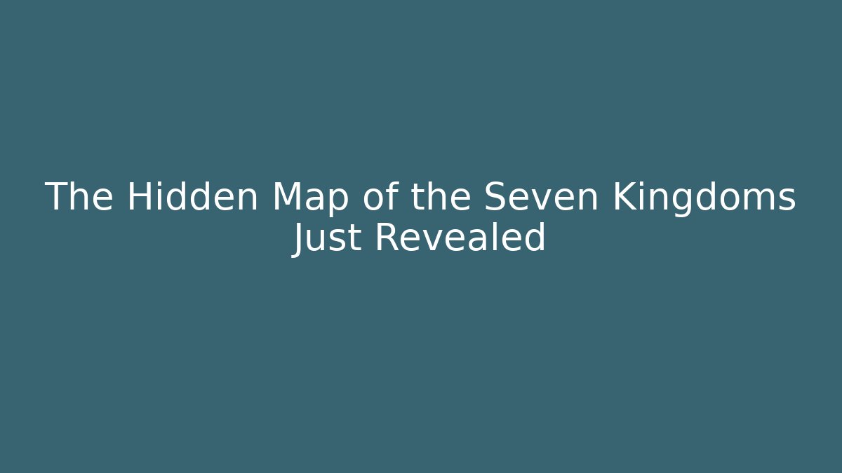 The Hidden Map of the Seven Kingdoms Just Revealed - Critter Realm