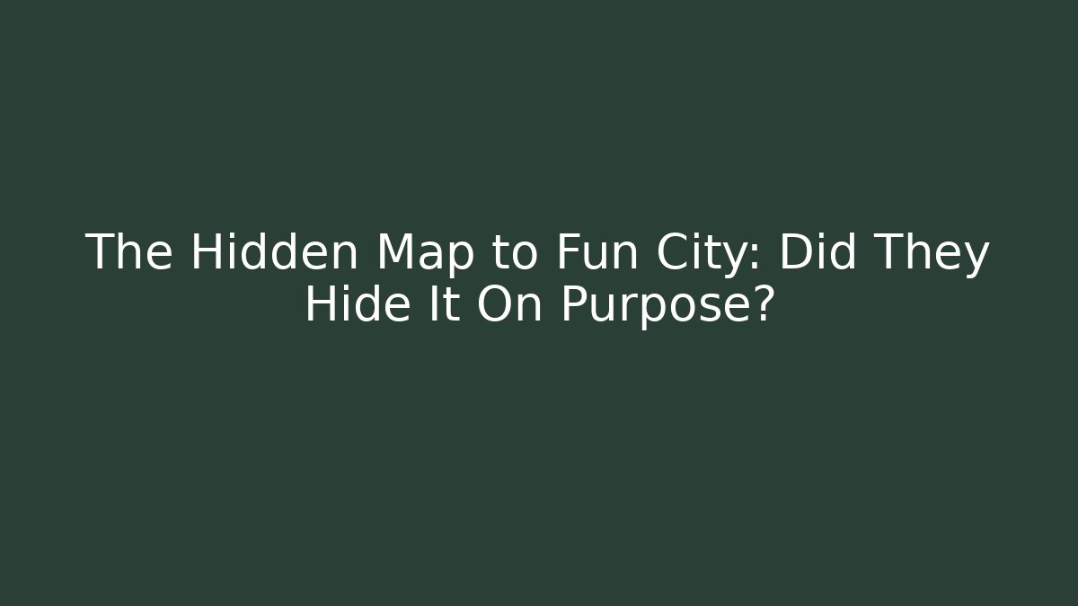 The Hidden Map to Fun City: Did They Hide It On Purpose?