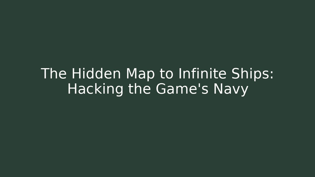 The Hidden Map to Infinite Ships: Hacking the Game's Navy