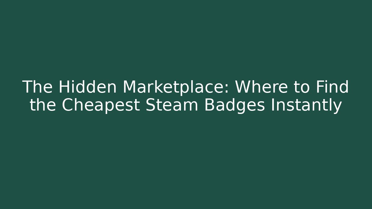 The Hidden Marketplace: Where to Find the Cheapest Steam Badges Instantly