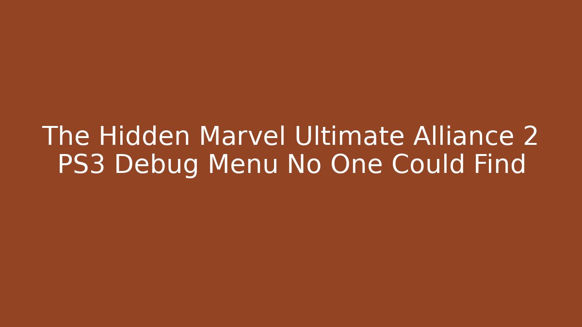 The Hidden Marvel Ultimate Alliance 2 PS3 Debug Menu No One Could Find