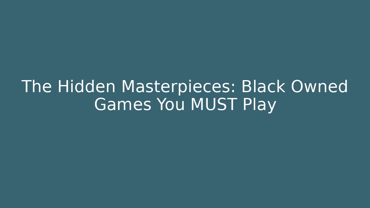 The Hidden Masterpieces: Black Owned Games You MUST Play