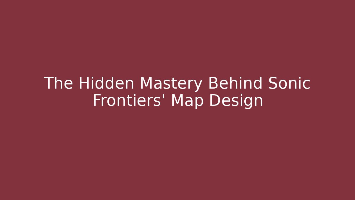 The Hidden Mastery Behind Sonic Frontiers’ Map Design