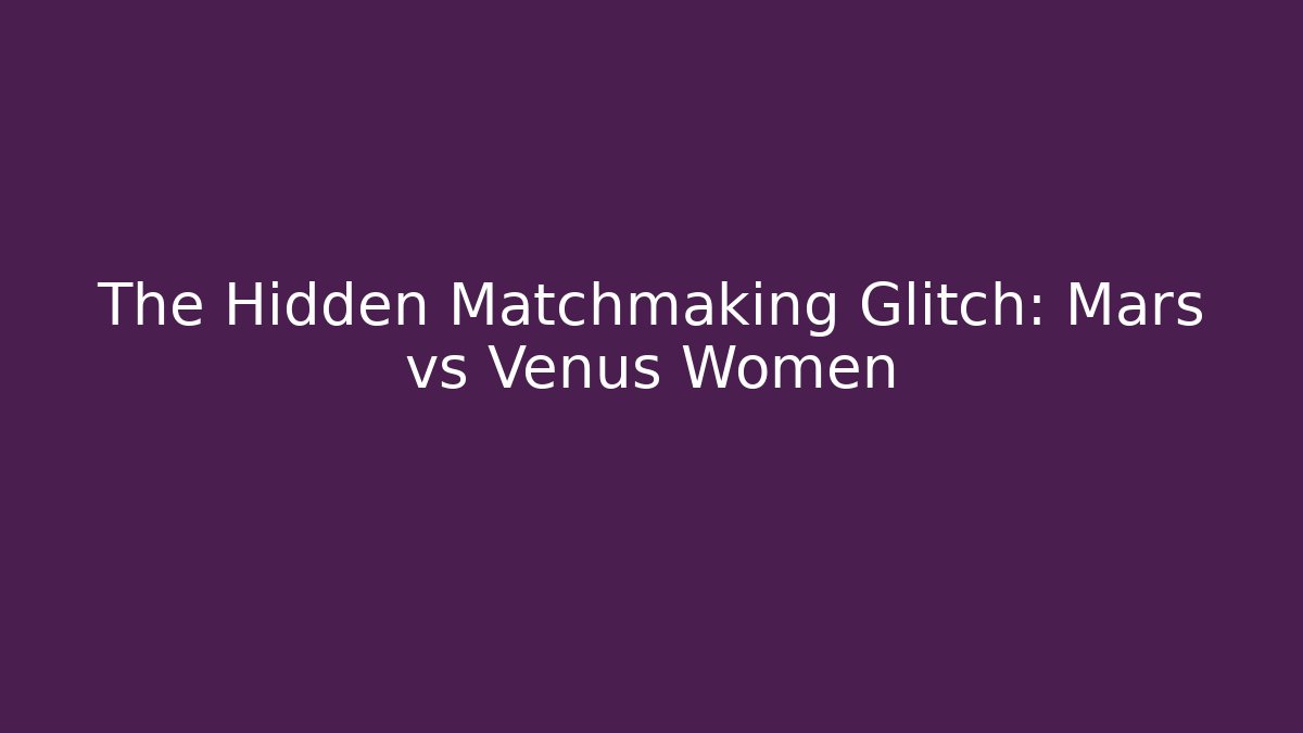 The Hidden Matchmaking Glitch: Mars vs Venus Women